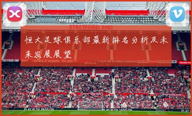 恒大足球俱乐部最新排名分析及未来发展展望