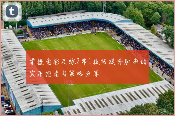 掌握竞彩足球2串1技巧提升胜率的实用指南与策略分享