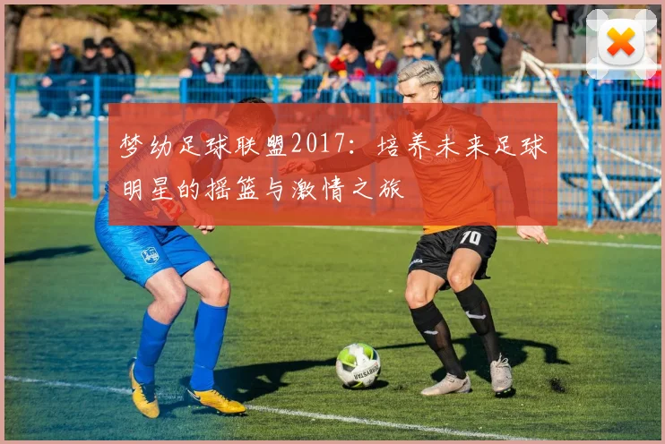 梦幼足球联盟2017：培养未来足球明星的摇篮与激情之旅