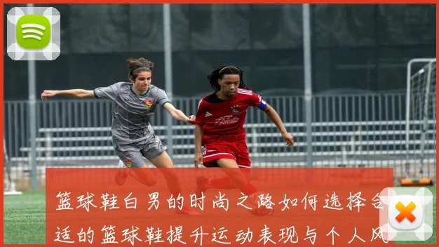 篮球鞋白男的时尚之路如何选择合适的篮球鞋提升运动表现与个人风格