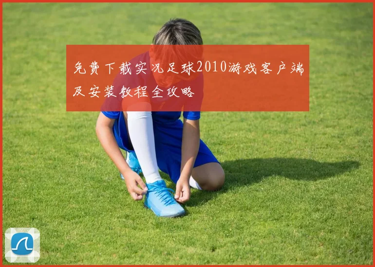 免费下载实况足球2010游戏客户端及安装教程全攻略