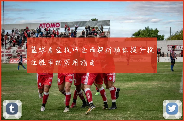篮球看盘技巧全面解析助你提升投注胜率的实用指南