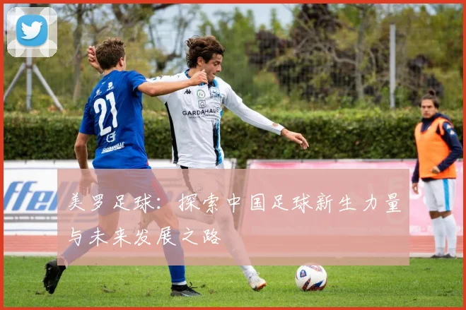 美罗足球：探索中国足球新生力量与未来发展之路