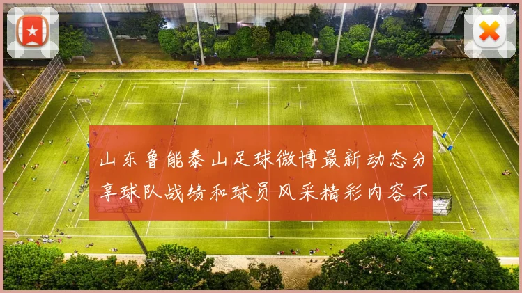 山东鲁能泰山足球微博最新动态分享球队战绩和球员风采精彩内容不容错过