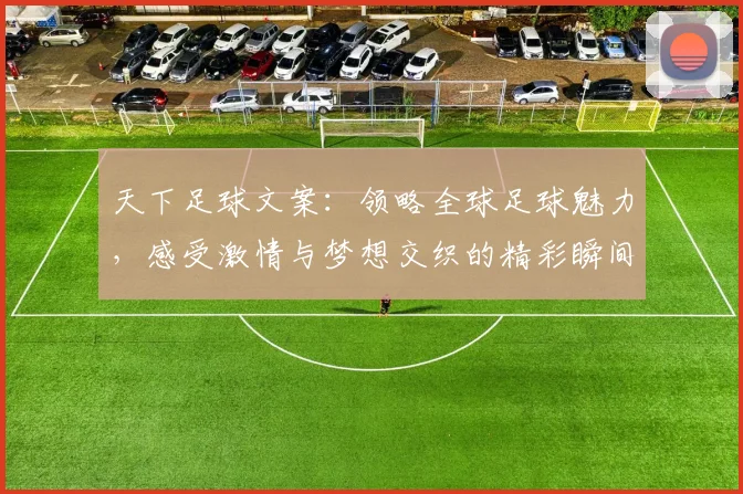 天下足球文案：领略全球足球魅力，感受激情与梦想交织的精彩瞬间